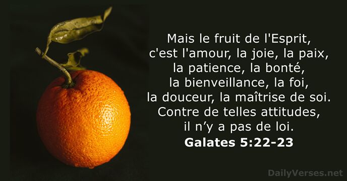 Mais le fruit de l'Esprit, c'est l'amour, la joie, la paix, la… Galates 5:22-23