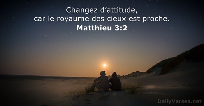 Changez d’attitude, car le royaume des cieux est proche. Matthieu 3:2