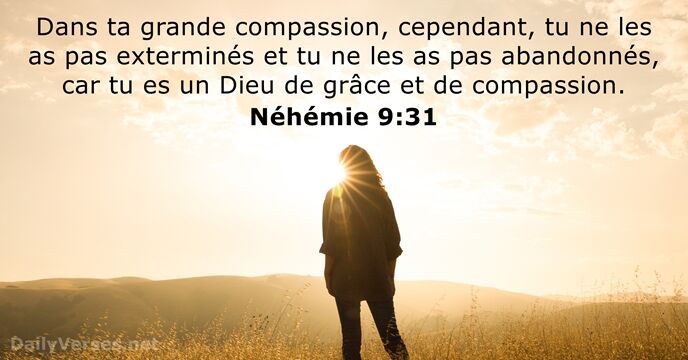 Dans ta grande compassion, cependant, tu ne les as pas exterminés et… Néhémie 9:31