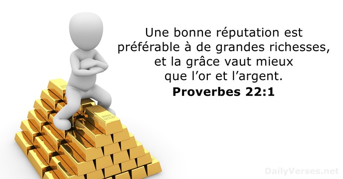 Une bonne réputation est préférable à de grandes richesses, et la grâce… Proverbes 22:1