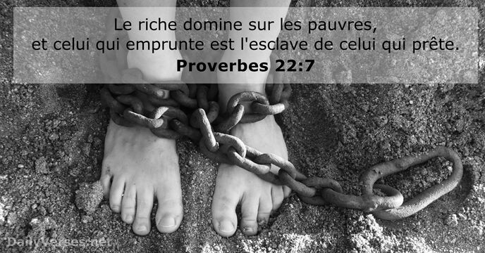Le riche domine sur les pauvres, et celui qui emprunte est l'esclave… Proverbes 22:7