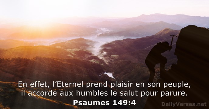 En effet, l’Eternel prend plaisir en son peuple, il accorde aux humbles… Psaume 149:4
