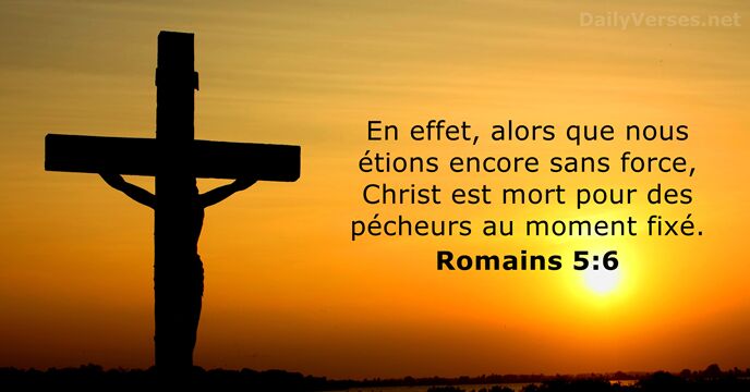 En effet, alors que nous étions encore sans force, Christ est mort… Romains 5:6