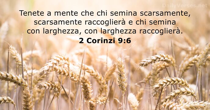 Tenete a mente che chi semina scarsamente, scarsamente raccoglierà e chi semina… 2 Corinzi 9:6