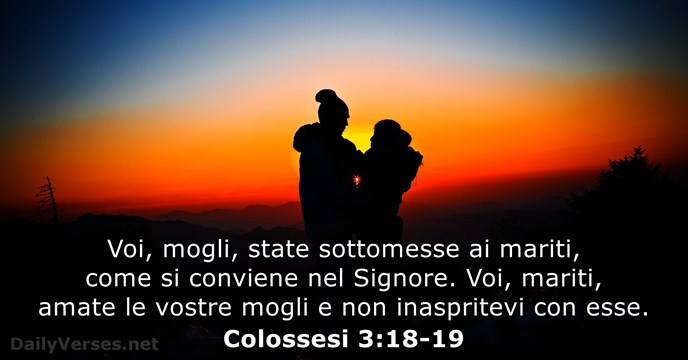 Voi, mogli, state sottomesse ai mariti, come si conviene nel Signore. Voi… Colossesi 3:18-19