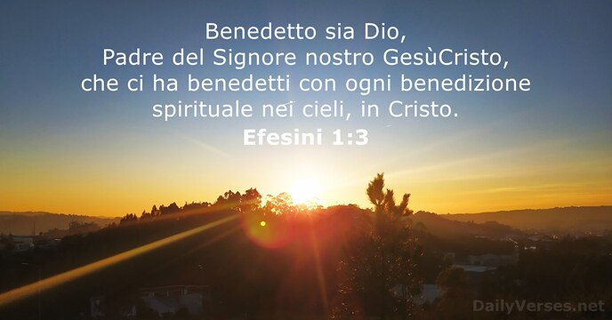 Benedetto sia Dio, Padre del Signore nostro GesùCristo, che ci ha benedetti… Efesini 1:3