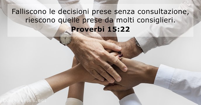 Falliscono le decisioni prese senza consultazione, riescono quelle prese da molti consiglieri. Proverbi 15:22