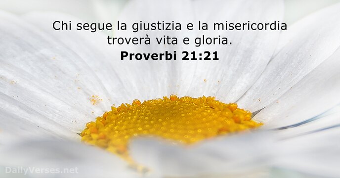 Chi segue la giustizia e la misericordia troverà vita e gloria. Proverbi 21:21