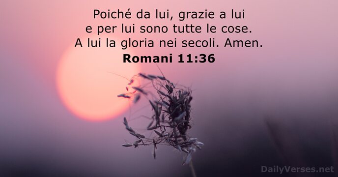 Poiché da lui, grazie a lui e per lui sono tutte le… Romani 11:36
