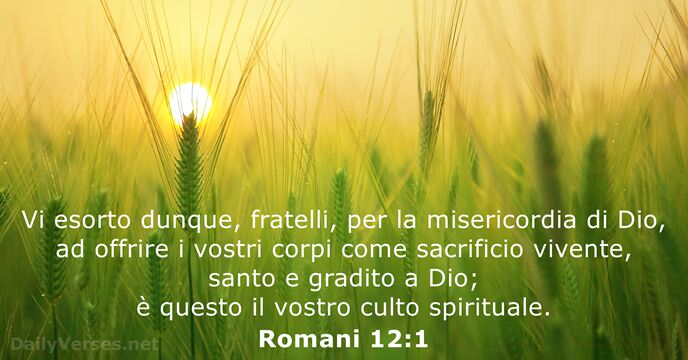 Vi esorto dunque, fratelli, per la misericordia di Dio, ad offrire i… Romani 12:1