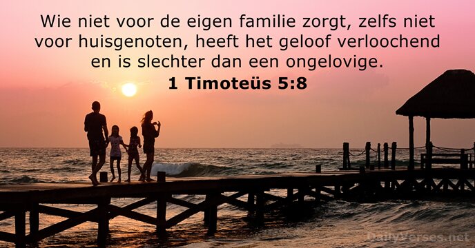 Wie niet voor de eigen familie zorgt, zelfs niet voor huisgenoten, heeft… 1 Timoteüs 5:8