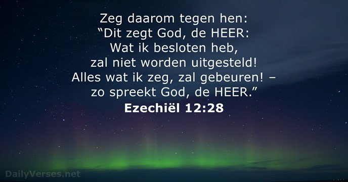 Zeg daarom tegen hen: “Dit zegt God, de HEER: Wat Ik besloten… Ezechiël 12:28