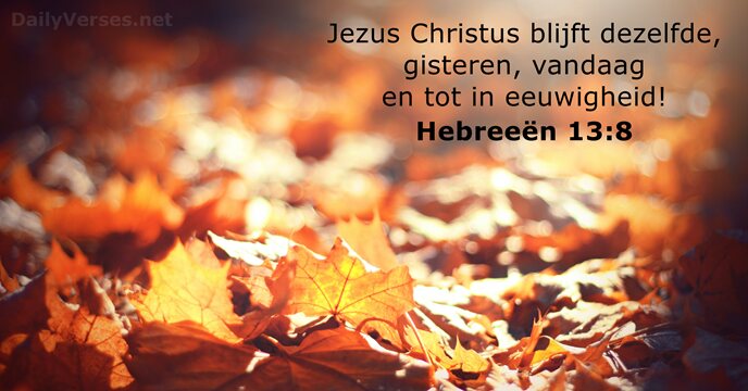 Jezus Christus blijft dezelfde, gisteren, vandaag en tot in eeuwigheid! Hebreeën 13:8