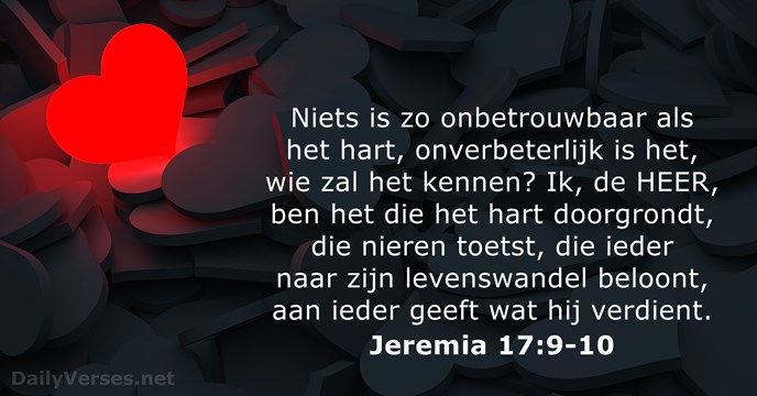Niets is zo onbetrouwbaar als het hart, onverbeterlijk is het, wie zal… Jeremia 17:9-10
