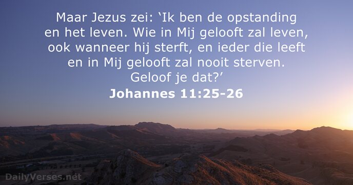 Maar Jezus zei: ‘Ik ben de opstanding en het leven. Wie in… Johannes 11:25-26