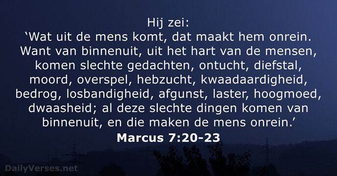 Hij zei: ‘Wat uit de mens komt, dat maakt hem onrein. Want… Marcus 7:20-23