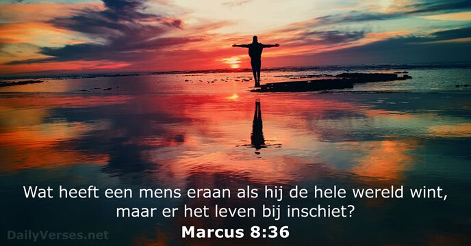 Wat heeft een mens eraan de hele wereld te winnen als dat… Marcus 8:36