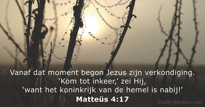Vanaf dat moment begon Jezus zijn verkondiging. ‘Kom tot inkeer,’ zei Hij… Matteüs 4:17
