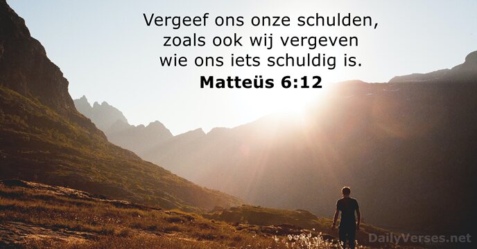 Vergeef ons onze schulden, zoals ook wij vergeven wie ons iets schuldig is. Matteüs 6:12