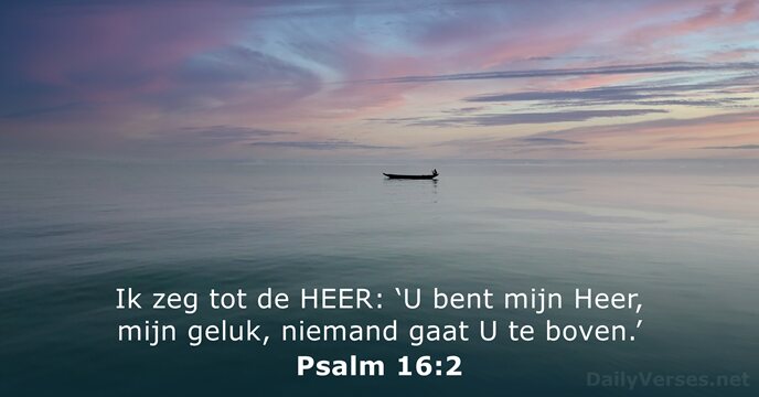 Ik zeg tot de HEER: ‘U bent mijn Heer, mijn geluk, niemand… Psalm 16:2