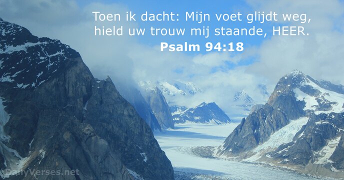 Toen ik dacht: Mijn voet glijdt weg, hield uw trouw mij staande, HEER. Psalm 94:18
