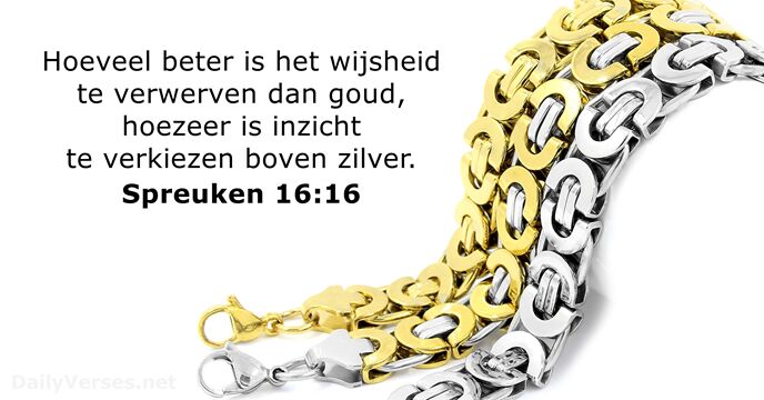 Hoeveel beter is het wijsheid te verwerven dan goud, hoezeer is inzicht… Spreuken 16:16