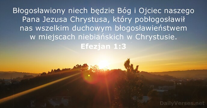 Błogosławiony niech będzie Bóg i Ojciec naszego Pana Jezusa Chrystusa, który pobłogosławił… Efezjan 1:3