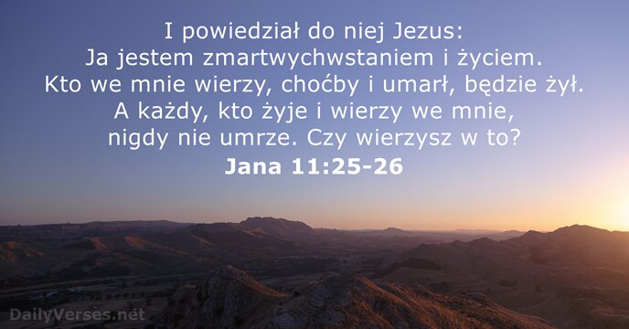 I powiedział do niej Jezus: Ja jestem zmartwychwstaniem i życiem. Kto we… Jana 11:25-26