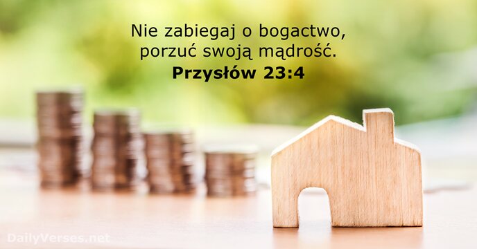Nie zabiegaj o bogactwo, porzuć swoją mądrość. Przysłów 23:4