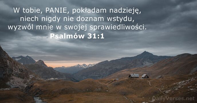 W tobie, PANIE, pokładam nadzieję, niech nigdy nie doznam wstydu, wyzwól mnie… Psalmów 31:1
