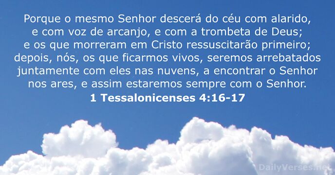 Porque o mesmo Senhor descerá do céu com alarido, e com voz… 1 Tessalonicenses 4:16-17