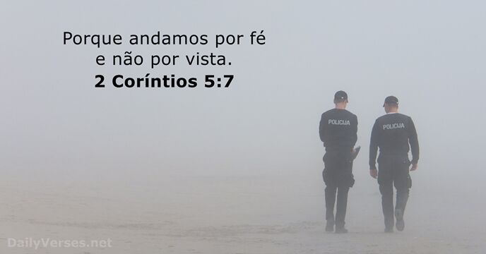 Porque andamos por fé e não por vista. 2 Coríntios 5:7