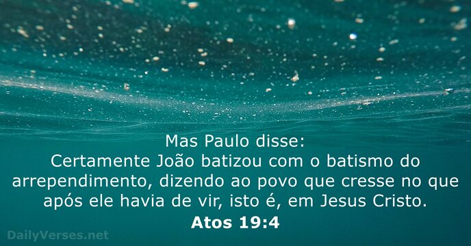 Mas Paulo disse: Certamente João batizou com o batismo do arrependimento, dizendo… Atos 19:4