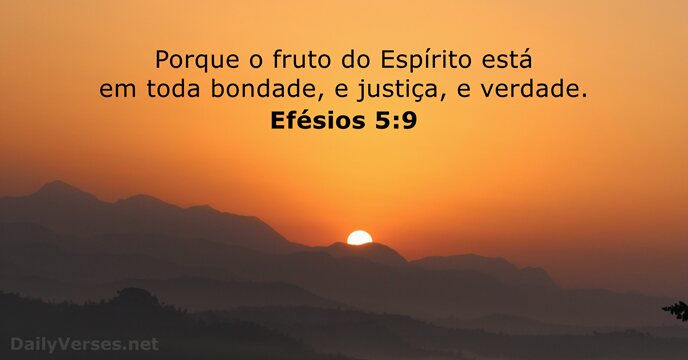Porque o fruto do Espírito está em toda bondade, e justiça, e verdade. Efésios 5:9