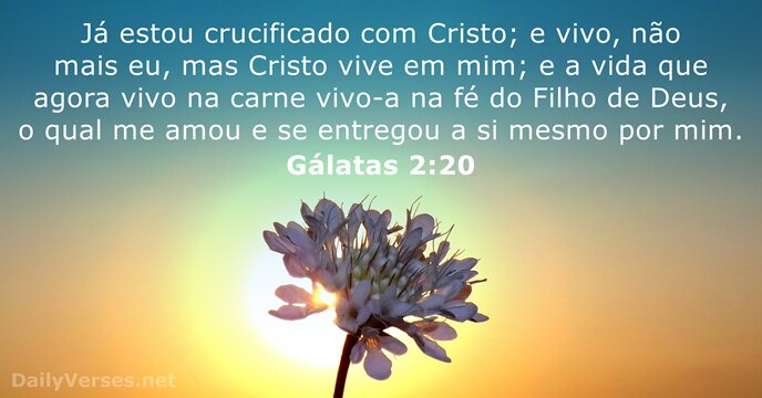 Já estou crucificado com Cristo; e vivo, não mais eu, mas Cristo… Gálatas 2:20
