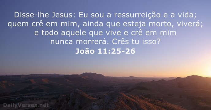 Disse-lhe Jesus: Eu sou a ressurreição e a vida; quem crê em… João 11:25-26