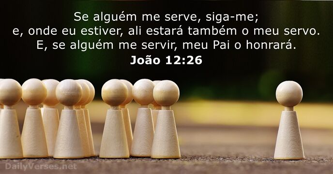 Se alguém me serve, siga-me; e, onde eu estiver, ali estará também… João 12:26