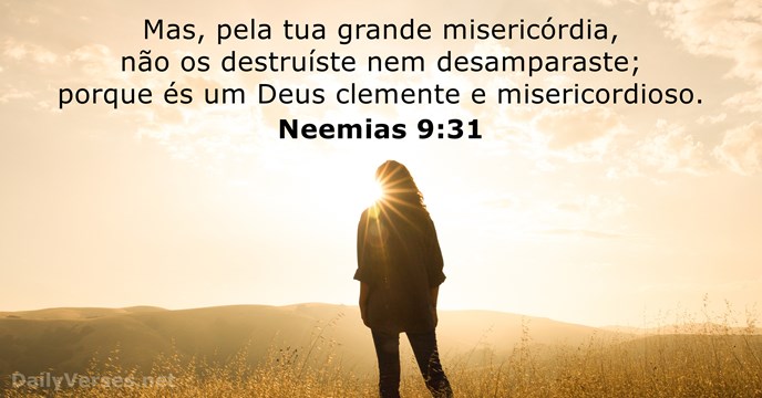 Mas, pela tua grande misericórdia, não os destruíste nem desamparaste; porque és… Neemias 9:31
