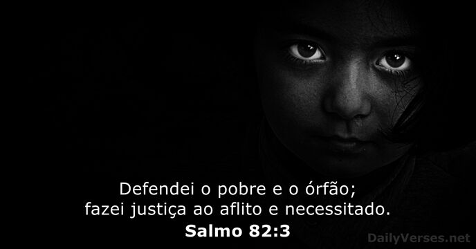 Defendei o pobre e o órfão; fazei justiça ao aflito e necessitado. Salmo 82:3