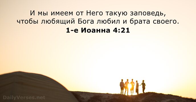 И мы имеем от Него такую заповедь, чтобы любящий Бога любил и брата своего. 1-е Иоанна 4:21