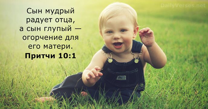 Сын мудрый радует отца, а сын глупый — огорчение для его матери. Притчи 10:1