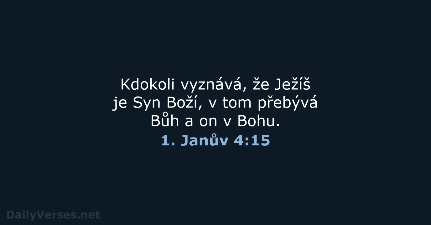 Kdokoli vyznává, že Ježíš je Syn Boží, v tom přebývá Bůh a… 1. Janův 4:15