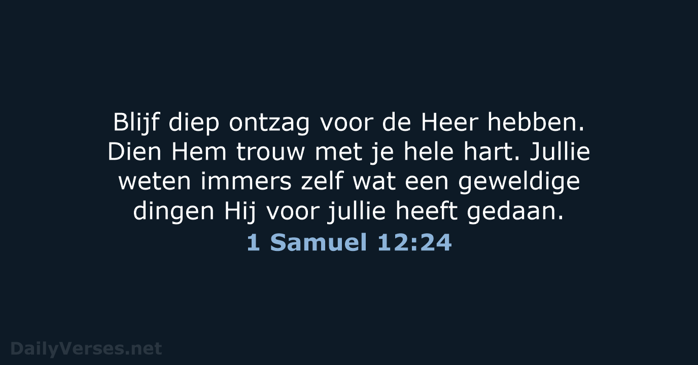 Blijf diep ontzag voor de Heer hebben. Dien Hem trouw met je… 1 Samuel 12:24