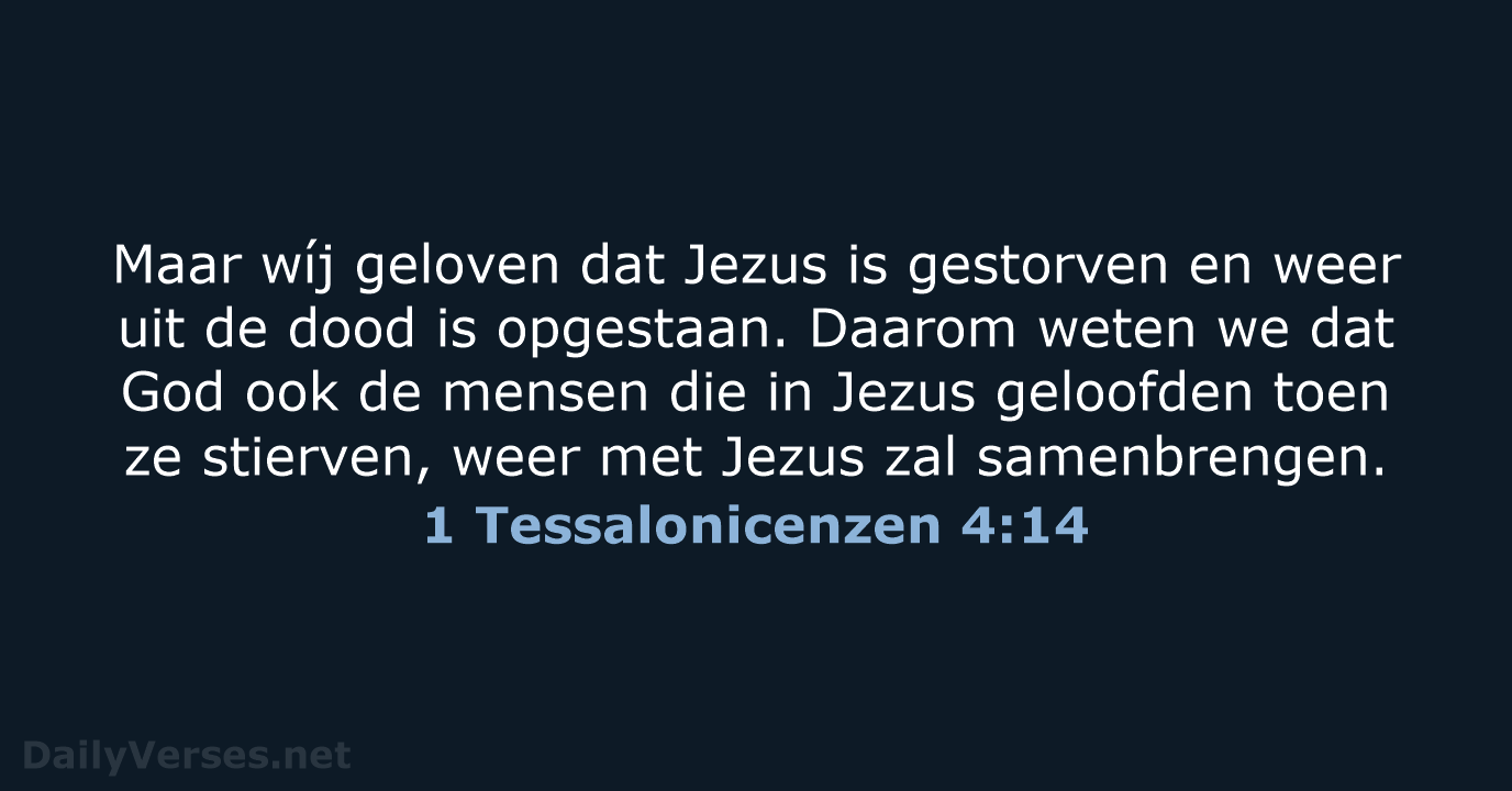 Maar wíj geloven dat Jezus is gestorven en weer uit de dood… 1 Tessalonicenzen 4:14
