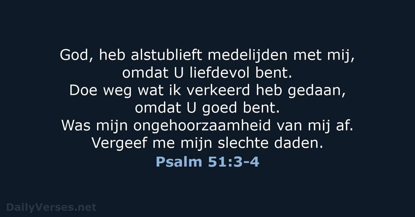 God, heb alstublieft medelijden met mij, omdat U liefdevol bent. Doe weg… Psalm 51:3-4