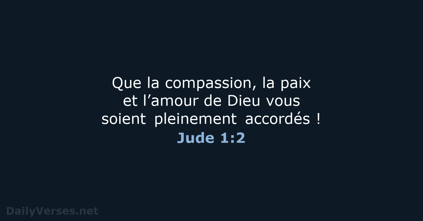 Que la compassion, la paix et l’amour de Dieu vous soient pleinement accordés ! Jude 1:2