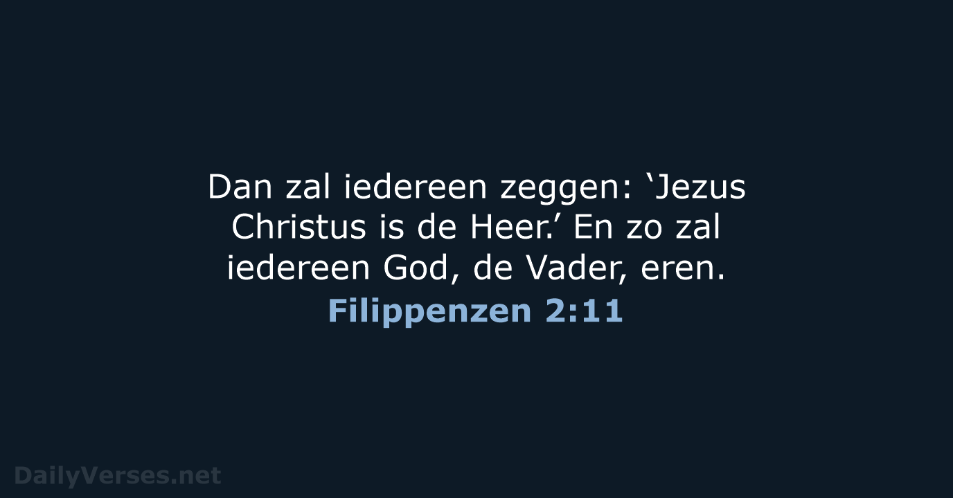 Dan zal iedereen zeggen: ‘Jezus Christus is de Heer.’ En zo zal… Filippenzen 2:11
