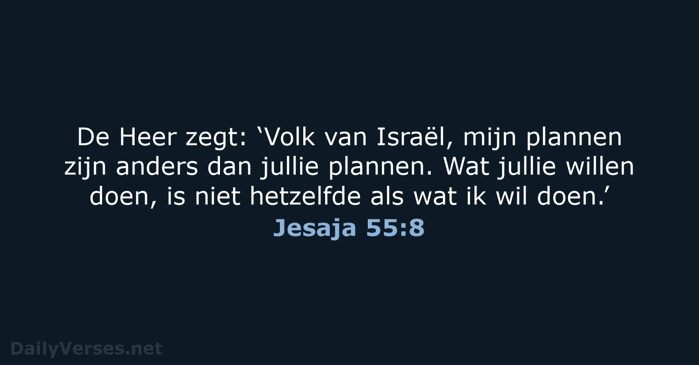 De Heer zegt: ‘Volk van Israël, mijn plannen zijn anders dan jullie… Jesaja 55:8