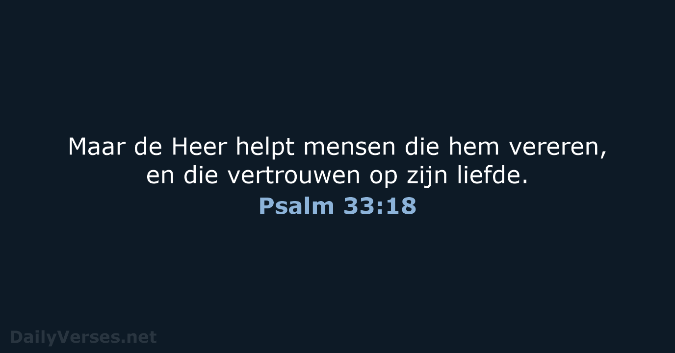 Maar de Heer helpt mensen die hem vereren, en die vertrouwen op zijn liefde. Psalm 33:18