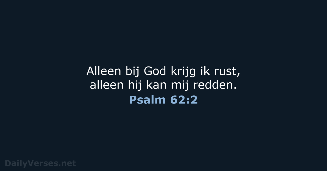 Alleen bij God krijg ik rust, alleen hij kan mij redden. Psalm 62:2